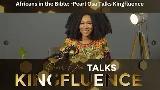 Africans in the Bible: -Pearl Osa Talks Kingfluence EP12/1