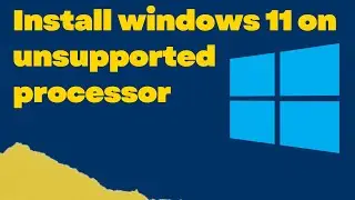 how to install windows 11 on unsupported processor