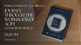 Li&ccedil;&atilde;o 114 | Mergulhando em Journey Through the Workbook of ACIM - Kenneth Wapnick