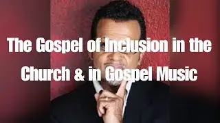 Gospel of Inclusion in the Church & in Gospel Music Pt 1! Loving You the The Truth