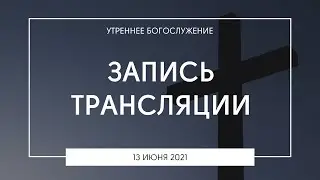 Утреннее богослужение | 13.06.2021