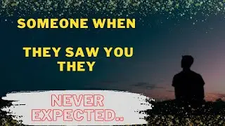 Someone When They Saw You They Never  Expected