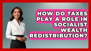 How Do Taxes Play A Role In Socialist Wealth Redistribution? - Socialism Explained