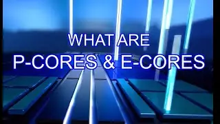 P CORES & E CORES - WHAT DO THEY DO?