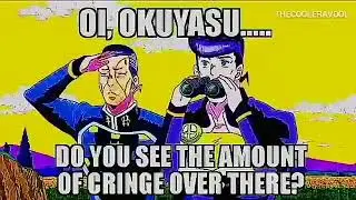 Okuyasu! Do you see the amount of cringe over there?