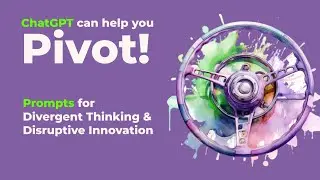 ChatGPT Can Help You Pivot: Prompts for Divergent Thinking & Disruptive Innovation