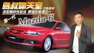 造型酷帥性能佳　第一代Mazda 6是顏值控首選經典車之一｜島叔聊天室EP62