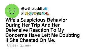 Wife's Suspicious Behavior During Her Trip And Her Defensive Reaction To My Concerns Have Left Me...