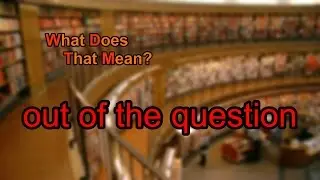 What does out of the question mean?