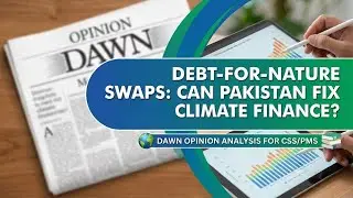 Debt-for-Nature Swaps: Can Pakistan Fix Climate Finance? | Dawn Opinion Analysis for CSS/PMS