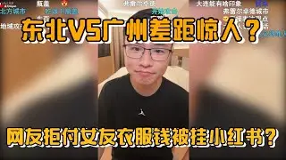 东北VS广州差距惊人？拒付女友衣服钱被挂小红书？网友连麦户晨风