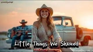 Little Things We Shared | Best Relaxing Country Songs