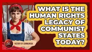 What Is The Human Rights Legacy Of Communist States Today? - History of Communism