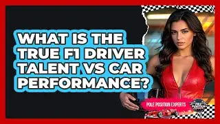 What Is The True F1 Driver Talent Vs Car Performance? - Pole Position Experts