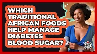Which Traditional African Foods Help Manage Diabetes Blood Sugar? - Black Health Journey