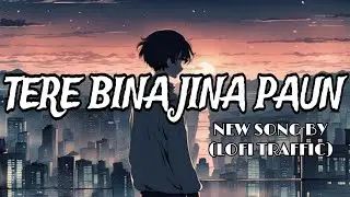 TERE BINA JINA PAUN NEW SONG BY LOFI TRAFFIC CREATION #newsong#music#lofitraffic#imotionalsong#songs