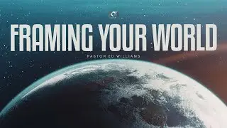 Framing Your World [Part 3] | Pastor Ed Williams