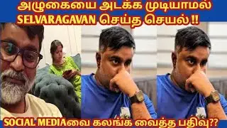 அழுகையை அடக்க முடியாமல் SELVARAGAVAN செய்த செயல் !! SOCIAL MEDIAவை கலங்க வைத்த பதிவு??