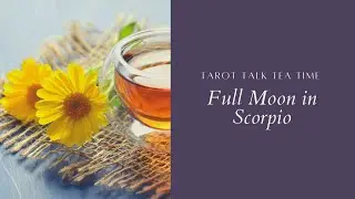 Full Moon in Scorpio Tarot Talk Tea Time Reading - April 25 - 27