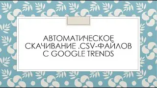 Автоматическое скачивание CSV-файлов с Google Trends с помощью Python