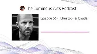 Christopher Bauder, Luminous Podcast Episode 024