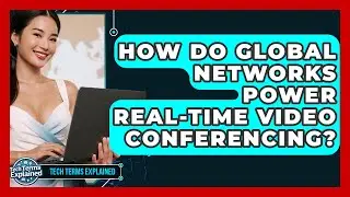 How Do Global Networks Power Real-time Video Conferencing? - Tech Terms Explained