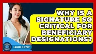 Why Is A Signature So Critical For Beneficiary Designations? - Long Life Blueprint
