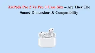 AirPods Pro 2 Vs Pro 3 Case Size &ndash; Are They The Same? Dimensions & Compatibility