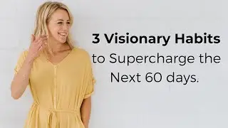 3 Visionary Habits to Supercharge the next 60 Days!