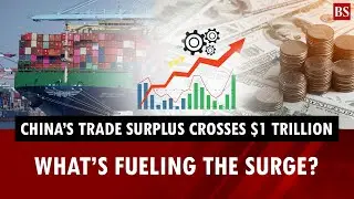 China&rsquo;s trade surplus crosses $1 trillion for the first time: What&rsquo;s fueling the surge?