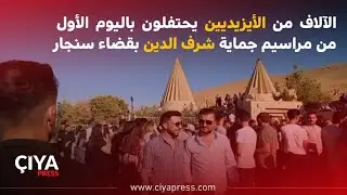 الآلاف من الأيزيديين يحتفلون باليوم الأول من مراسيم جماية شرف الدين بقضاء سنجار‏