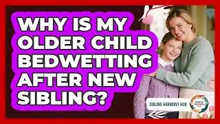 Why Is My Older Child Bedwetting After New Sibling?