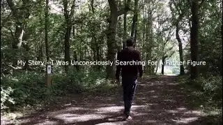 My Story - I Was Unconsciously Searching For A Father Figure