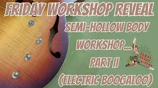 Friday Reveal... Semi-Hollow Workshop, Part II (Electric Boogaloo)