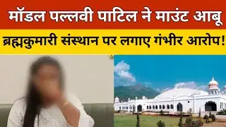 Gujarat Model Actor पल्लवी पाटिल ने Mount Abu Brahmakumaris संस्थान पर लगाए बेहद गंभीर आरोप!