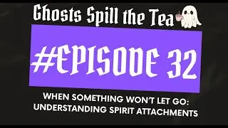 Ghosts Spill the Tea, Episode 32: When Something Won't Let Go, Understanding Spirit Attachments