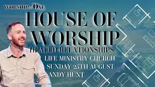 HOUSE OF WORSHIP - HEALED RELATIONSHIPS | Andy Hunt | Sunday 25th August | Life Ministry Church