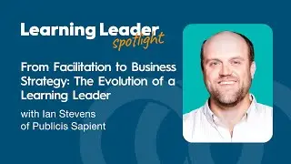 From Facilitation to Business Strategy: The Evolution of a Learning Leader with Ian Stevens