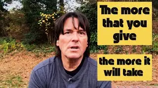 THE MORE THAT YOU GIVE THE MORE IT WILL TAKE