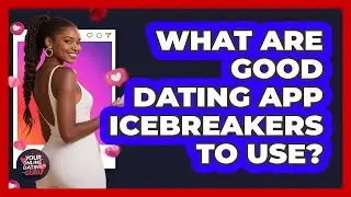 What Are Good Dating App Icebreakers To Use?