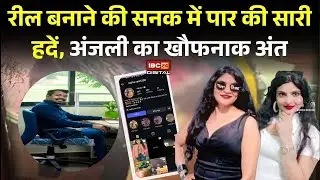 Bhilai की अंजली ने रील बनाने की सनक में पार की सारी हदें, हुआ खौफनाक अंत | Chhattisgarh news
