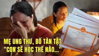 Gia đình khốn cùng vì mẹ ung thư và nghị lực phi thường của cô con gái học giỏi