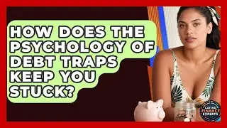 How Does The Psychology Of Debt Traps Keep You Stuck? - Latino Finance Experts