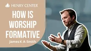 How Is Worship Formative | James K. A. Smith