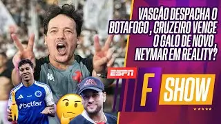 VASCO ELIMINA O BOTAFOGO NA COPA DO BRASIL | CRUZEIRO BATE O GALO | NEYMAR EM REALITY? | F SHOW