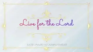 Live for the Lord | SATB | Piano Accompaniment + Lyrics
