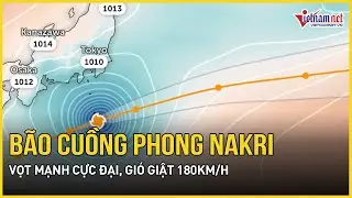 Nguy hiểm tột độ: B&atilde;o cuồng phong Nakri vọt mạnh cực đại, gi&oacute; giật 180km/h, s&oacute;ng cao hơn 10m