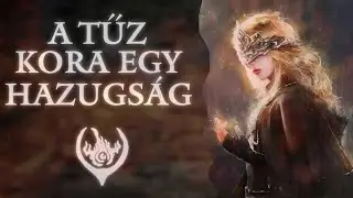 A Tűz Kora egy hazugság - Dark Souls Lore Magyarul