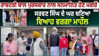 ਰਾਸ਼ਟਰੀ ਬਾਲ ਪੁਰਸਕਾਰ ਨਾਲ ਸਨਮਾਨਿਤ ਹੋਣ ਮਗਰੋਂ, ਸਰਵਣ ਸਿੰਘ ਦੇ ਘਰ ਬਣਿਆ ਵਿਆਹ ਵਰਗਾ ਮਾਹੌਲ