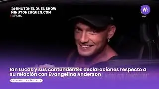 Ian Lucas lanz&oacute; contundentes palabras sobre su relaci&oacute;n con Evangelina Anderson- Minuto Neuqu&eacute;n Show